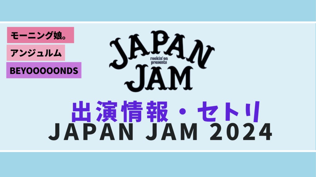 【JAPAN JAM 2024】セトリ・グッズ等情報まとめ モーニング娘。、アンジュルム BEYOOOOONDS BEYOFAN